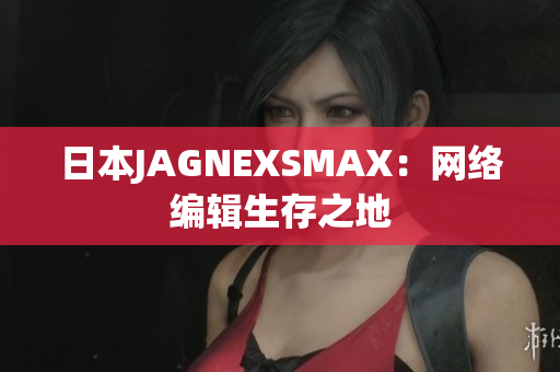 日本JAGNEXSMAX：网络编辑生存之地
