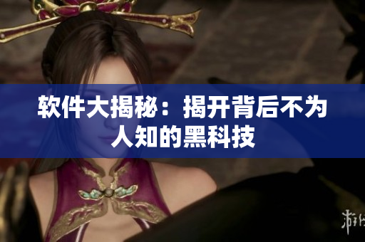 软件大揭秘：揭开背后不为人知的黑科技