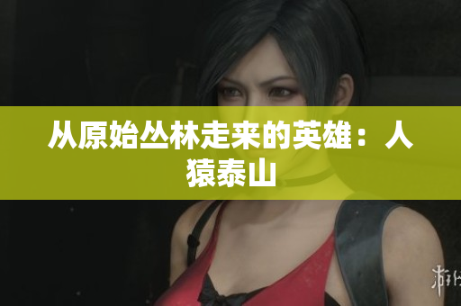 从原始丛林走来的英雄：人猿泰山