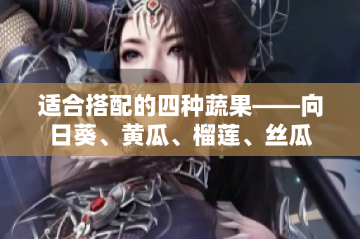 适合搭配的四种蔬果——向日葵、黄瓜、榴莲、丝瓜