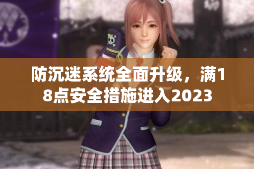 防沉迷系统全面升级，满18点安全措施进入2023