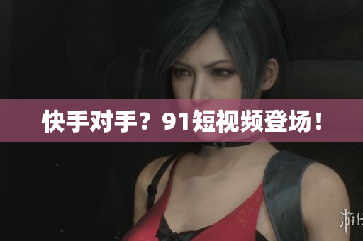 快手对手？9 1短视频登场！