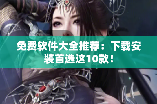 免费软件大全推荐：下载安装首选这10款！