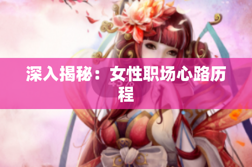 深入揭秘：女性职场心路历程