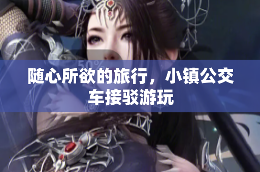 随心所欲的旅行，小镇公交车接驳游玩