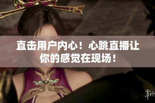 直击用户内心！心跳直播让你的感觉在现场！