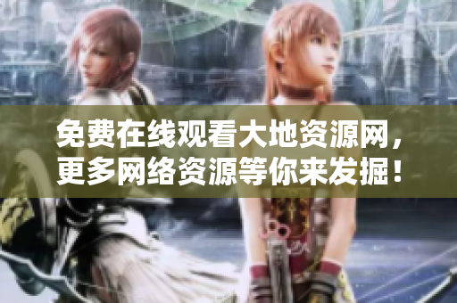 免费在线观看大地资源网，更多网络资源等你来发掘！