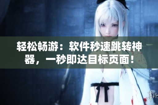 轻松畅游：软件秒速跳转神器，一秒即达目标页面！
