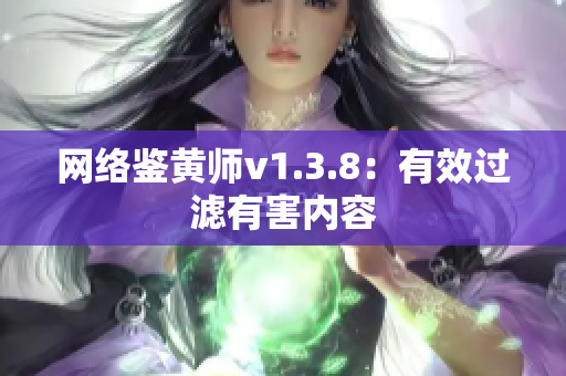 网络鉴黄师v1.3.8：有效过滤有害内容