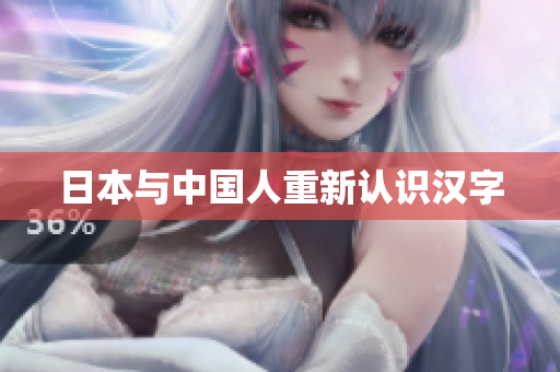 日本与中国人重新认识汉字