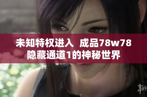 未知特权进入  成品78w78隐藏通道1的神秘世界