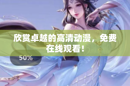 欣赏卓越的高清动漫，免费在线观看！