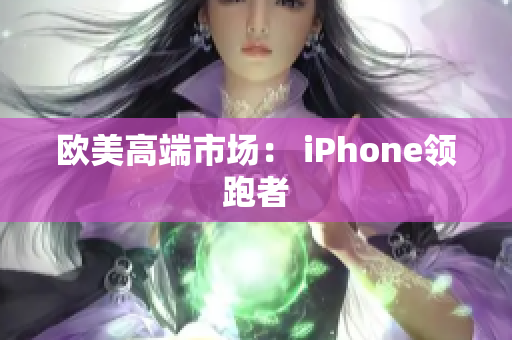 欧美高端市场： iPhone领跑者