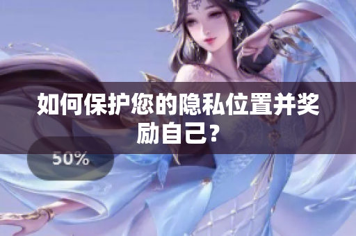 如何保护您的隐私位置并奖励自己？