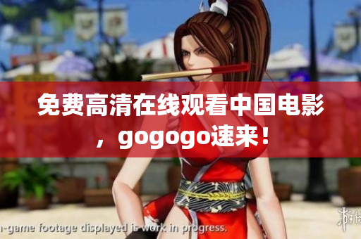 免费高清在线观看中国电影，gogogo速来！