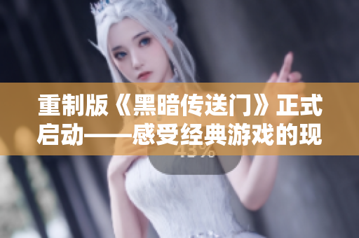重制版《黑暗传送门》正式启动——感受经典游戏的现代再现！