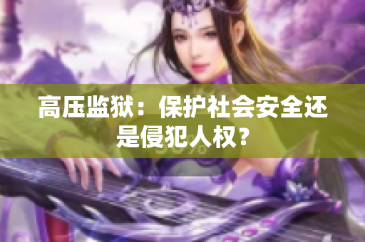 高压监狱：保护社会安全还是侵犯人权？
