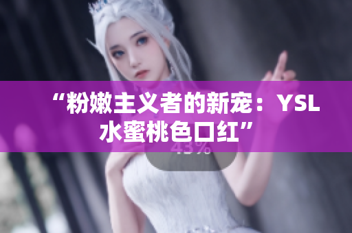 “粉嫩主义者的新宠：YSL水蜜桃色口红”