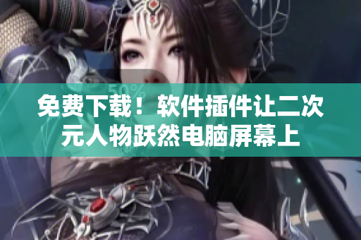 免费下载！软件插件让二次元人物跃然电脑屏幕上