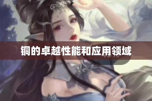铜的卓越性能和应用领域