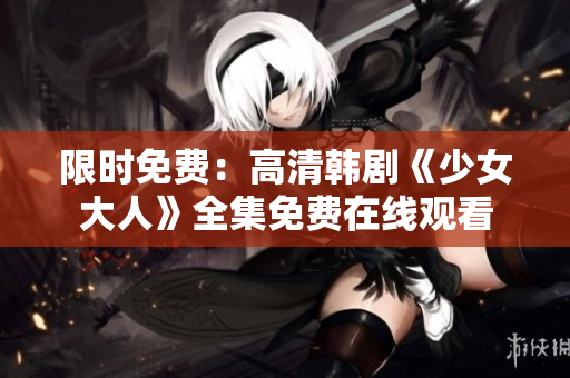 限时免费：高清韩剧《少女大人》全集免费在线观看