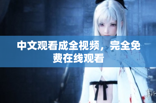 中文观看成全视频，完全免费在线观看