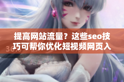 提高网站流量？这些seo技巧可帮你优化短视频网页入口
