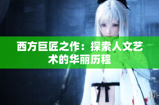 西方巨匠之作：探索人文艺术的华丽历程