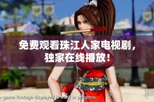 免费观看珠江人家电视剧，独家在线播放！