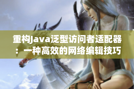 重构Java泛型访问者适配器：一种高效的网络编辑技巧
