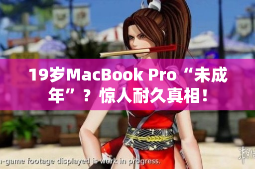 19岁MacBook Pro“未成年”？惊人耐久真相！
