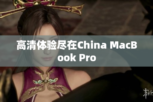 高清体验尽在China MacBook Pro