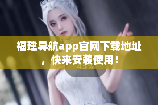 福建导航app官网下载地址，快来安装使用！