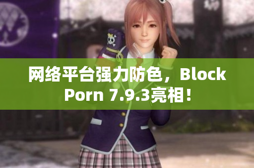 网络平台强力防色，BlockPorn 7.9.3亮相！