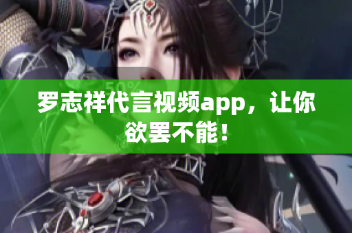 罗志祥代言视频app，让你欲罢不能！