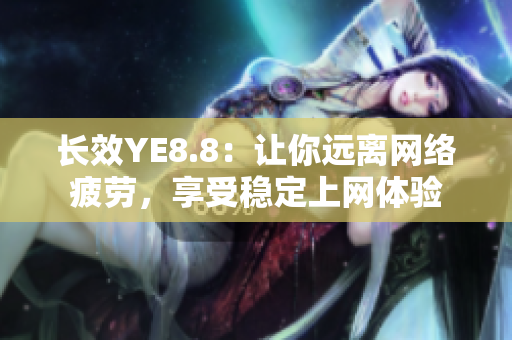 长效YE8.8：让你远离网络疲劳，享受稳定上网体验