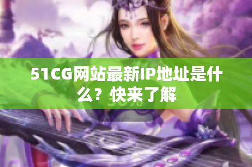 51CG网站最新IP地址是什么？快来了解