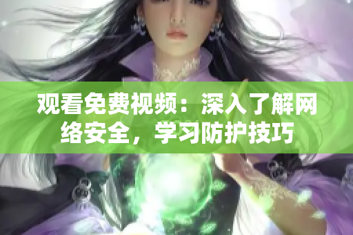 观看免费视频：深入了解网络安全，学习防护技巧