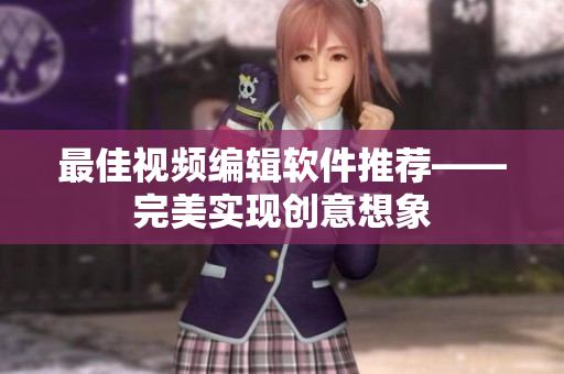 最佳视频编辑软件推荐——完美实现创意想象