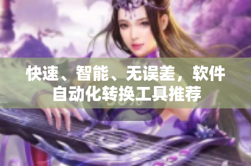 快速、智能、无误差，软件自动化转换工具推荐