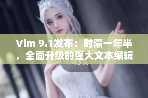 Vim 9.1发布：时隔一年半，全面升级的强大文本编辑器