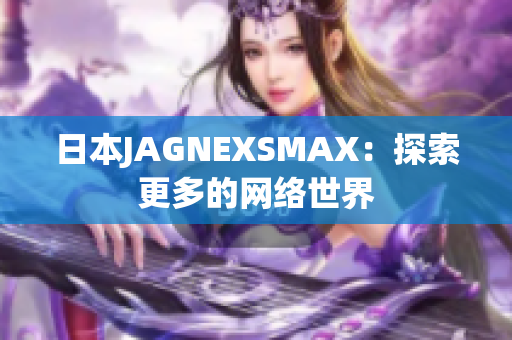 日本JAGNEXSMAX：探索更多的网络世界