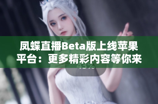 凤蝶直播Beta版上线苹果平台：更多精彩内容等你来