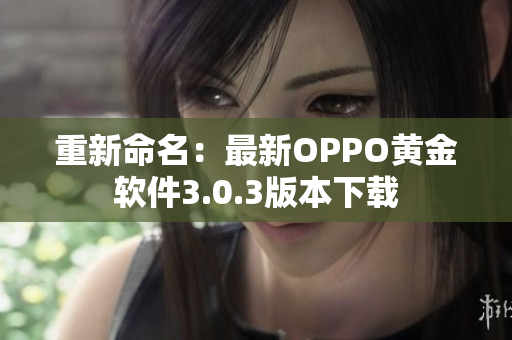 重新命名：最新OPPO黄金软件3.0.3版本下载