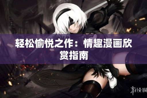 轻松愉悦之作：情趣漫画欣赏指南