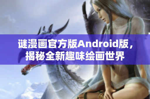 谜漫画官方版Android版，揭秘全新趣味绘画世界