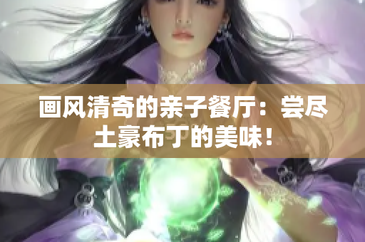 画风清奇的亲子餐厅：尝尽土豪布丁的美味！