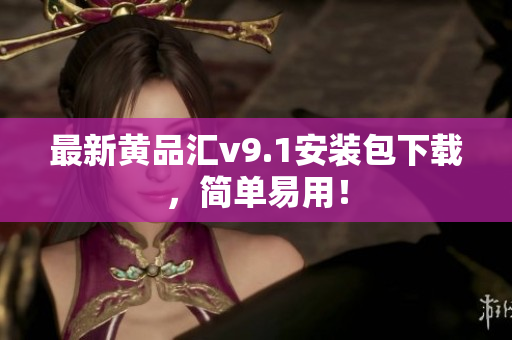 最新黄品汇v9.1安装包下载，简单易用！