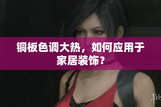 铜板色调大热，如何应用于家居装饰？