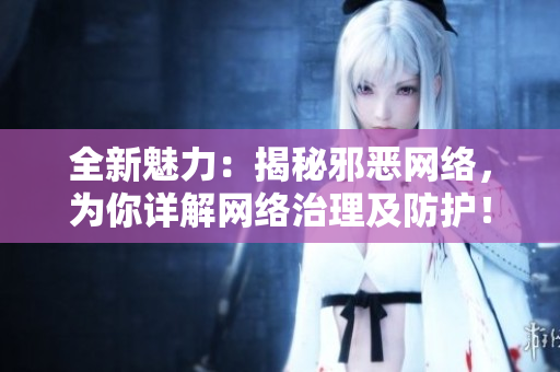 全新魅力：揭秘邪恶网络，为你详解网络治理及防护！